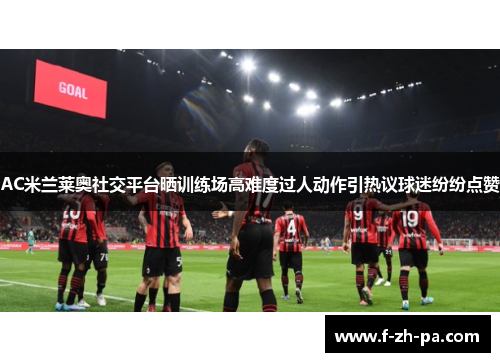 AC米兰莱奥社交平台晒训练场高难度过人动作引热议球迷纷纷点赞 AC米兰莱奥社交平台晒训练场高难度过人动作引热议球迷纷纷点赞