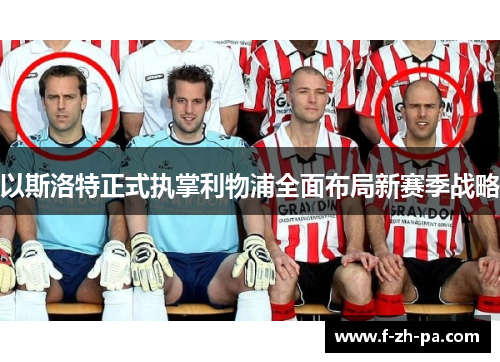 以斯洛特正式执掌利物浦全面布局新赛季战略