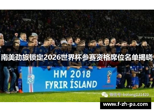 南美劲旅锁定2026世界杯参赛资格席位名单揭晓 南美劲旅锁定2026世界杯参赛资格席位名单揭晓