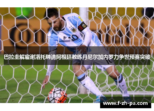 巴拉圭解雇谢洛托聘请阿根廷教练丹尼尔加内罗力争世预赛突破