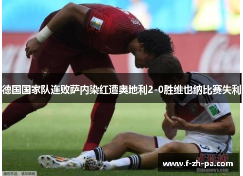 德国国家队连败萨内染红遭奥地利2-0胜维也纳比赛失利 德国国家队连败萨内染红遭奥地利2-0胜维也纳比赛失利
