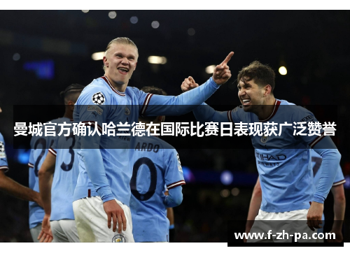 曼城官方确认哈兰德在国际比赛日表现获广泛赞誉