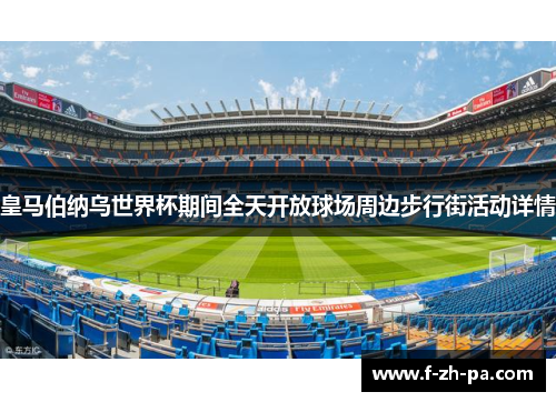 皇马伯纳乌世界杯期间全天开放球场周边步行街活动详情