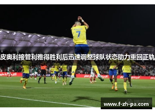 皮奥利接管利雅得胜利后迅速调整球队状态助力重回正轨