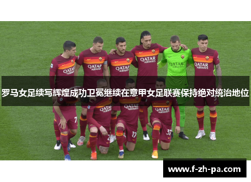 罗马女足续写辉煌成功卫冕继续在意甲女足联赛保持绝对统治地位