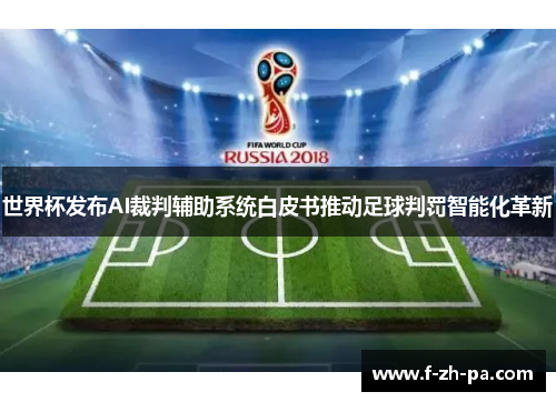 世界杯发布AI裁判辅助系统白皮书推动足球判罚智能化革新