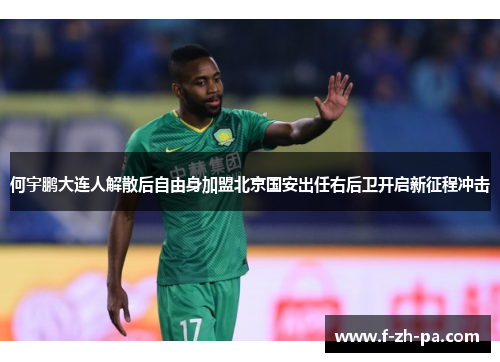 何宇鹏大连人解散后自由身加盟北京国安出任右后卫开启新征程冲击