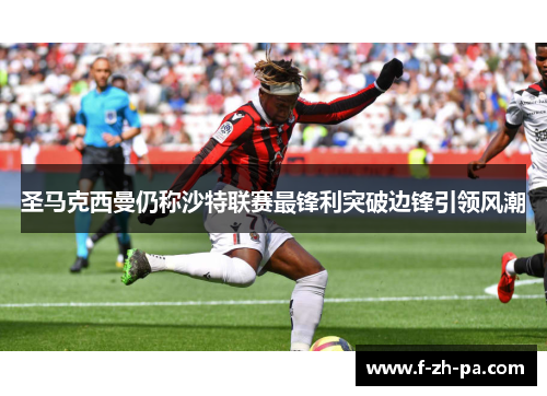 圣马克西曼仍称沙特联赛最锋利突破边锋引领风潮