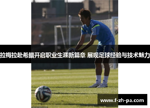 拉梅拉赴希腊开启职业生涯新篇章 展现足球经验与技术魅力 拉梅拉赴希腊开启职业生涯新篇章 展现足球经验与技术魅力