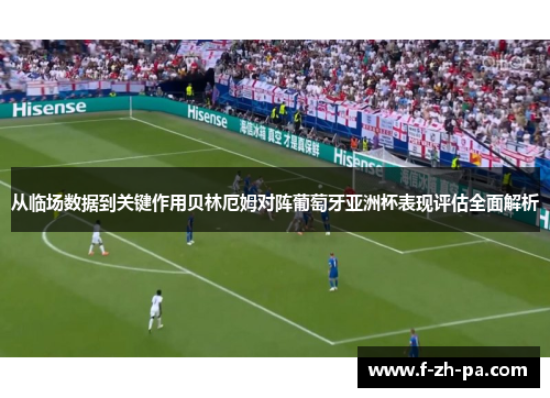 从临场数据到关键作用贝林厄姆对阵葡萄牙亚洲杯表现评估全面解析 从临场数据到关键作用贝林厄姆对阵葡萄牙亚洲杯表现评估全面解析