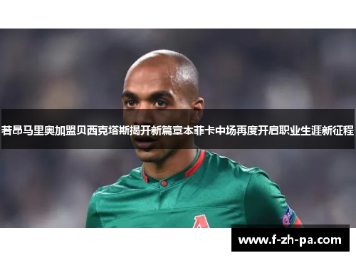 若昂马里奥加盟贝西克塔斯揭开新篇章本菲卡中场再度开启职业生涯新征程 若昂马里奥加盟贝西克塔斯揭开新篇章本菲卡中场再度开启职业生涯新征程